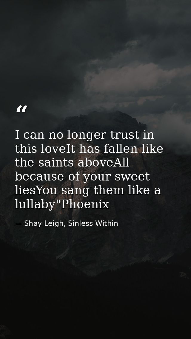 I can no longer trust in this loveIt has fallen like the saints aboveAll because of your sweet liesYou sang them like a  — Shay Leigh, Sinless Within