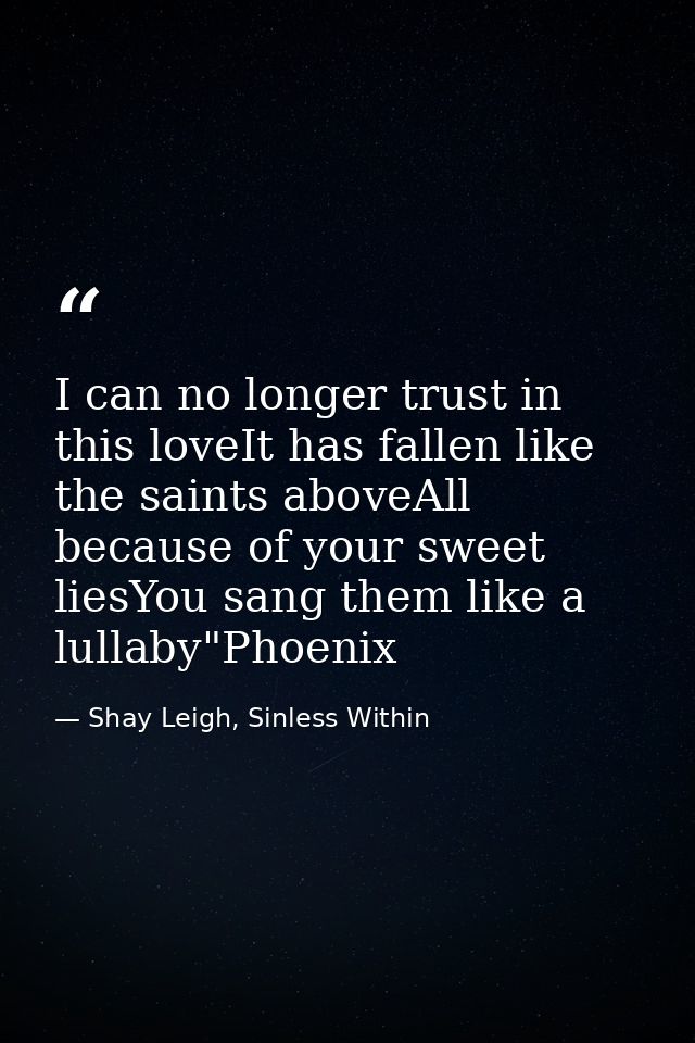 I can no longer trust in this loveIt has fallen like the saints aboveAll because of your sweet liesYou sang them like a  — Shay Leigh, Sinless Within