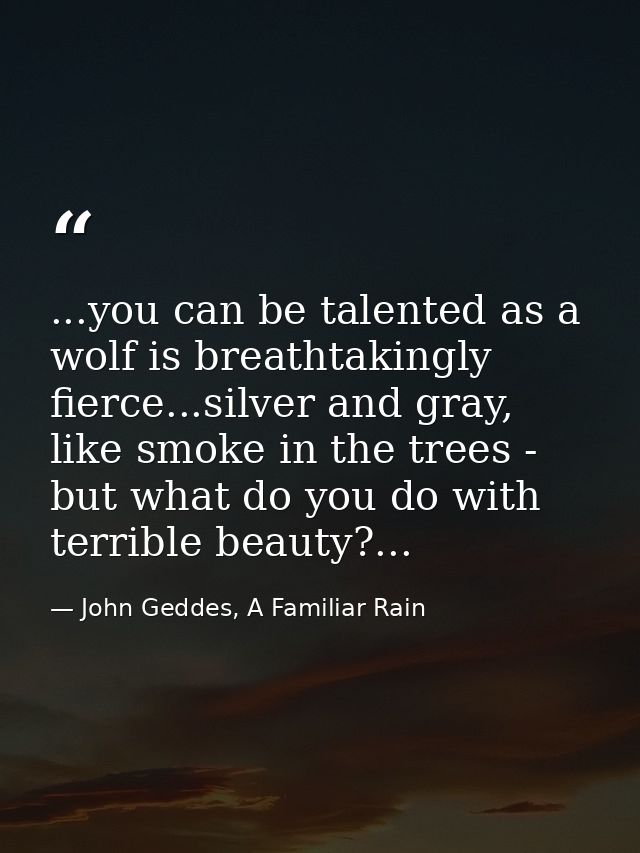 ...you can be talented as a wolf is breathtakingly fierce...silver and gray, like smoke in the trees - but what do you d — John Geddes, A Familiar Rain