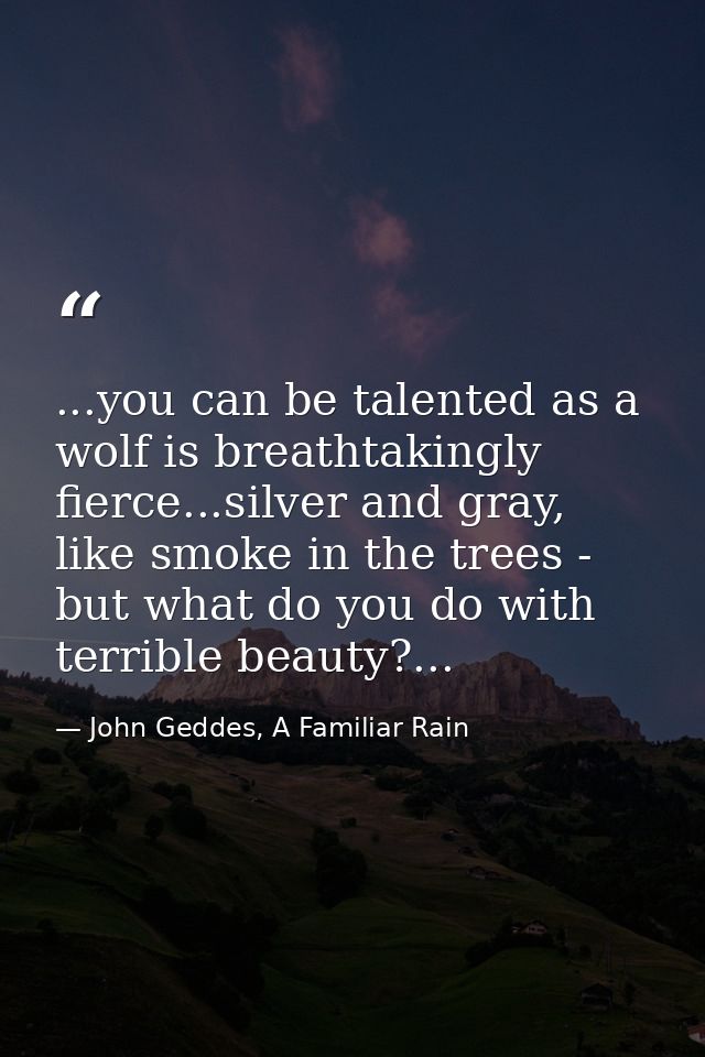 ...you can be talented as a wolf is breathtakingly fierce...silver and gray, like smoke in the trees - but what do you d — John Geddes, A Familiar Rain