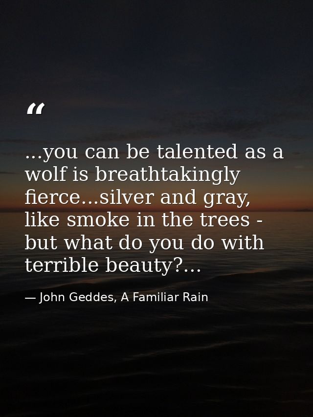 ...you can be talented as a wolf is breathtakingly fierce...silver and gray, like smoke in the trees - but what do you d — John Geddes, A Familiar Rain