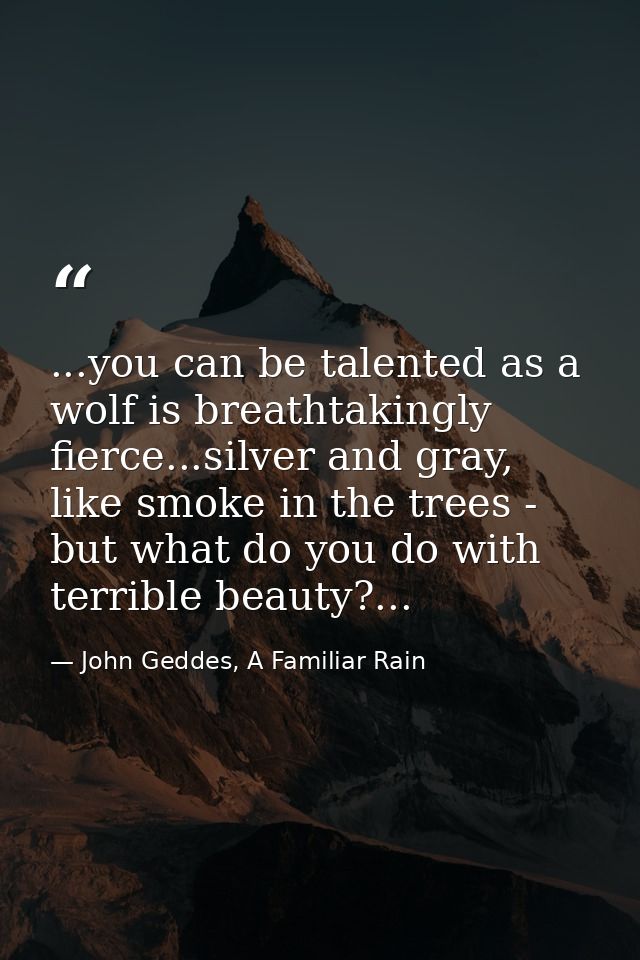...you can be talented as a wolf is breathtakingly fierce...silver and gray, like smoke in the trees - but what do you d — John Geddes, A Familiar Rain