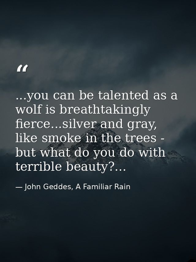 ...you can be talented as a wolf is breathtakingly fierce...silver and gray, like smoke in the trees - but what do you d — John Geddes, A Familiar Rain