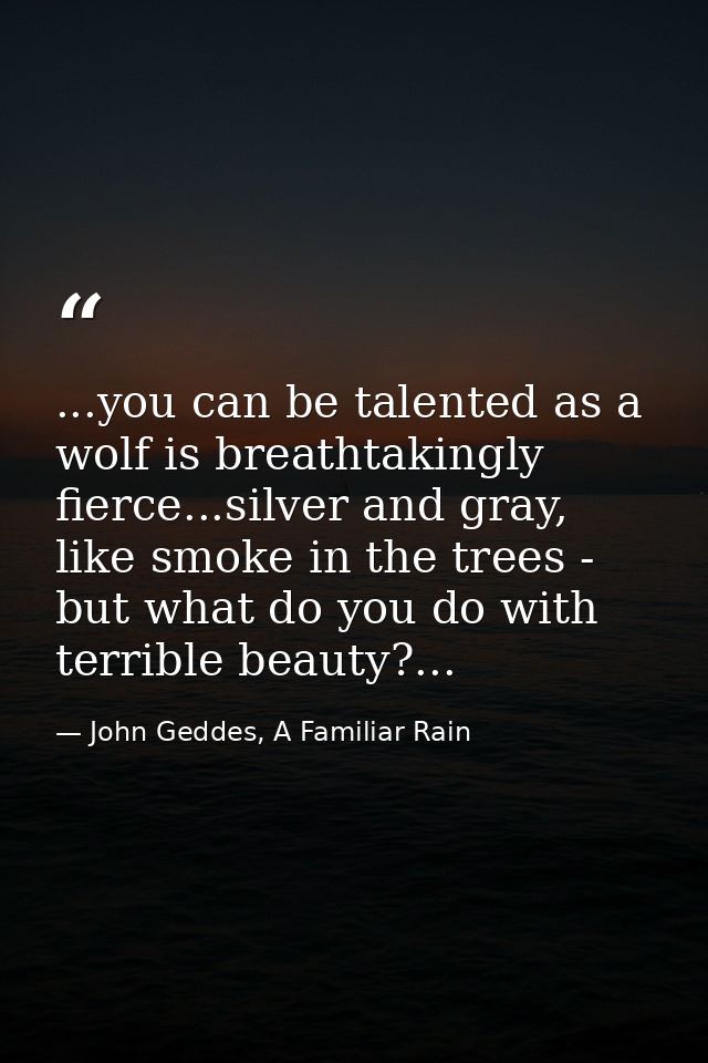 ...you can be talented as a wolf is breathtakingly fierce...silver and gray, like smoke in the trees - but what do you d — John Geddes, A Familiar Rain