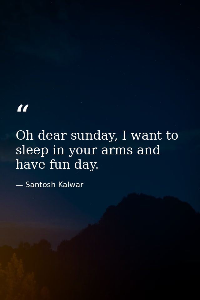 Oh dear sunday, I want to sleep in your arms and have fun day. — Santosh Kalwar