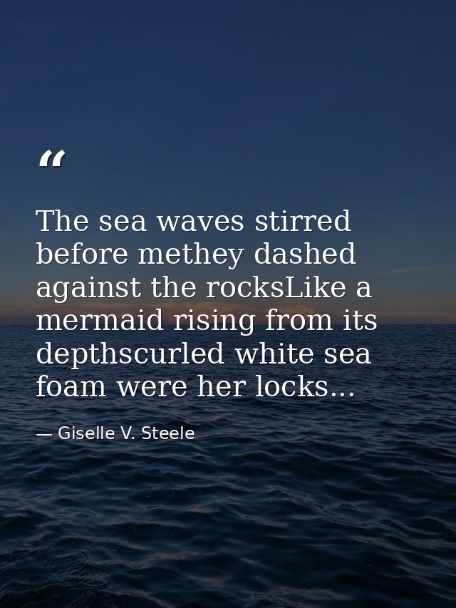 The sea waves stirred before methey dashed against the rocksLike a mermaid rising from its depthscurled white sea foam w — Giselle V. Steele