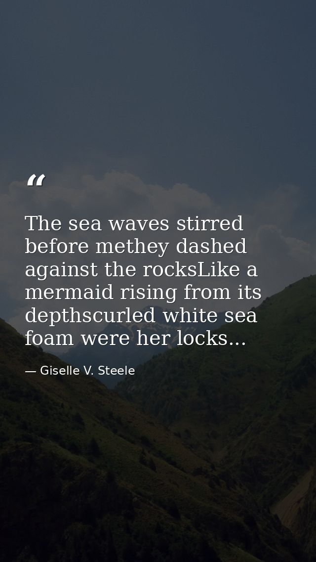 The sea waves stirred before methey dashed against the rocksLike a mermaid rising from its depthscurled white sea foam w — Giselle V. Steele