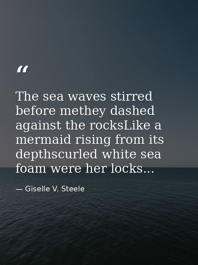 The sea waves stirred before methey dashed against the rocksLike a mermaid rising from its depthscurled white sea foam w — Giselle V. Steele