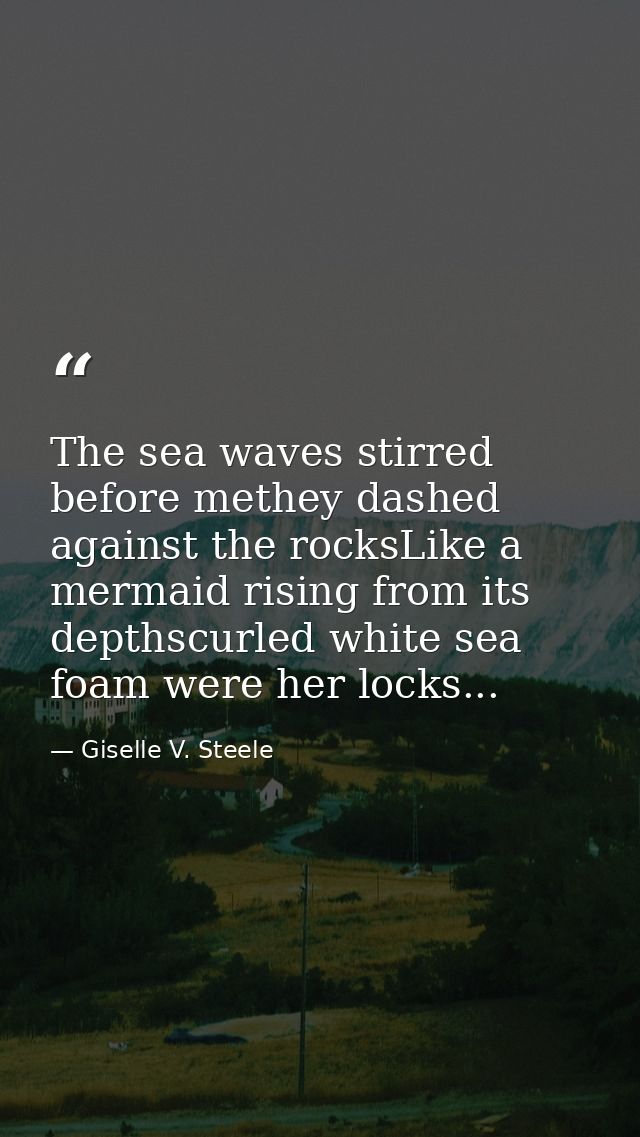 The sea waves stirred before methey dashed against the rocksLike a mermaid rising from its depthscurled white sea foam w — Giselle V. Steele
