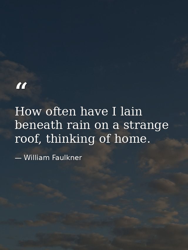 How often have I lain beneath rain on a strange roof, thinking of home. — William Faulkner