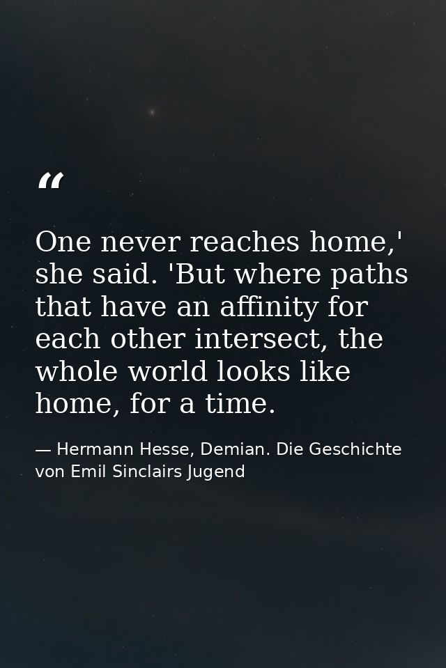 One never reaches home,' she said. 'But where paths that have an affinity for each other intersect, the whole world look — Hermann Hesse, Demian. Die Geschichte von Emil Sinclairs Jugend