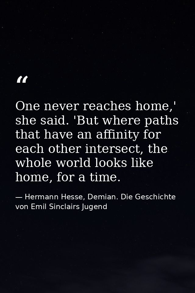 One never reaches home,' she said. 'But where paths that have an affinity for each other intersect, the whole world look — Hermann Hesse, Demian. Die Geschichte von Emil Sinclairs Jugend