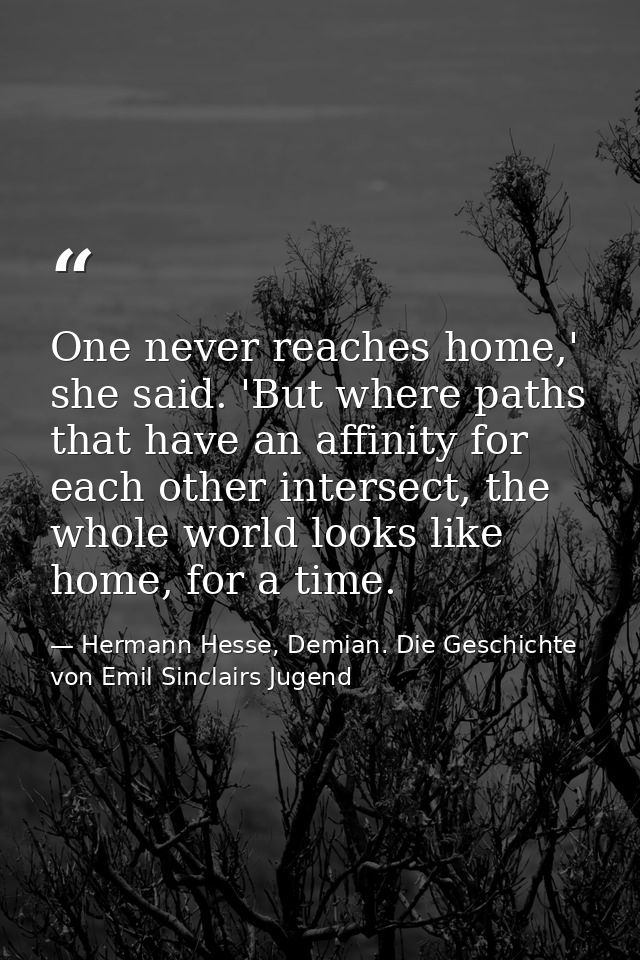 One never reaches home,' she said. 'But where paths that have an affinity for each other intersect, the whole world look — Hermann Hesse, Demian. Die Geschichte von Emil Sinclairs Jugend