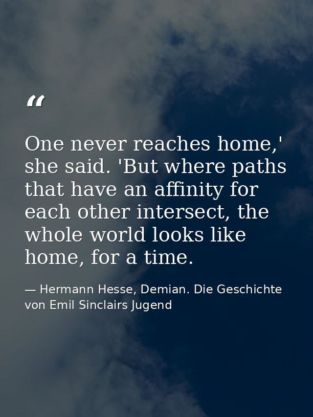 One never reaches home,' she said. 'But where paths that have an affinity for each other intersect, the whole world look — Hermann Hesse, Demian. Die Geschichte von Emil Sinclairs Jugend