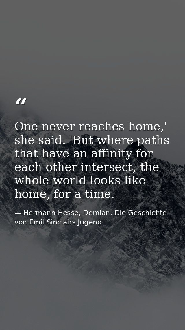 One never reaches home,' she said. 'But where paths that have an affinity for each other intersect, the whole world look — Hermann Hesse, Demian. Die Geschichte von Emil Sinclairs Jugend