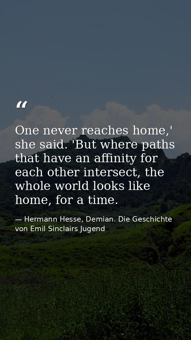 One never reaches home,' she said. 'But where paths that have an affinity for each other intersect, the whole world look — Hermann Hesse, Demian. Die Geschichte von Emil Sinclairs Jugend