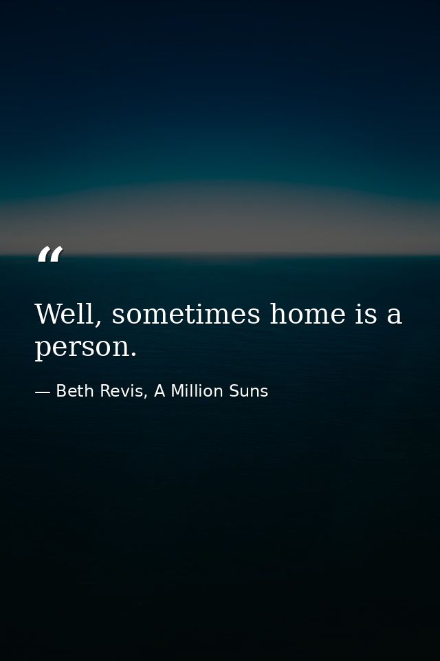 Well, sometimes home is a person. — Beth Revis, A Million Suns