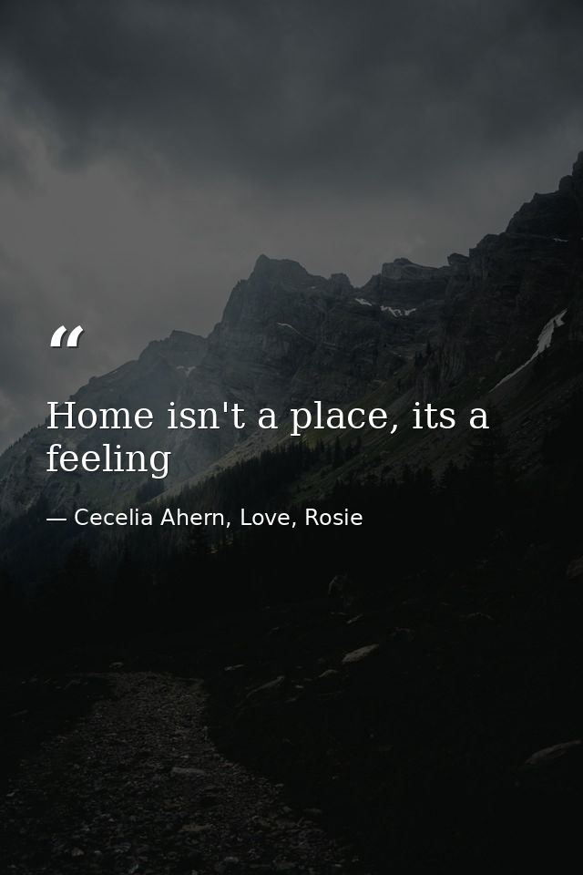 Home isn't a place, its a feeling — Cecelia Ahern, Love, Rosie