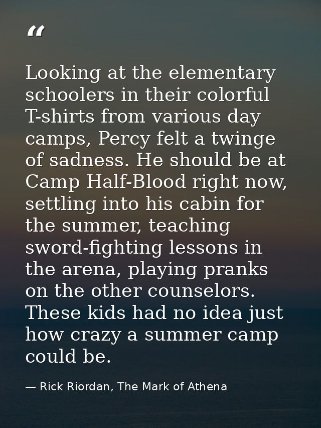 Looking at the elementary schoolers in their colorful T-shirts from various day camps, Percy felt a twinge of sadness. H — Rick Riordan, The Mark of Athena
