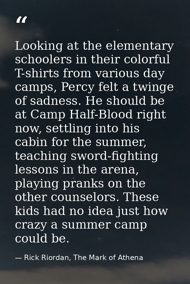 Looking at the elementary schoolers in their colorful T-shirts from various day camps, Percy felt a twinge of sadness. H — Rick Riordan, The Mark of Athena