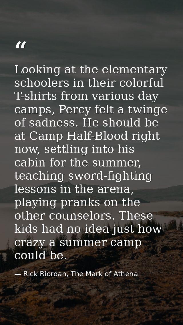 Looking at the elementary schoolers in their colorful T-shirts from various day camps, Percy felt a twinge of sadness. H — Rick Riordan, The Mark of Athena