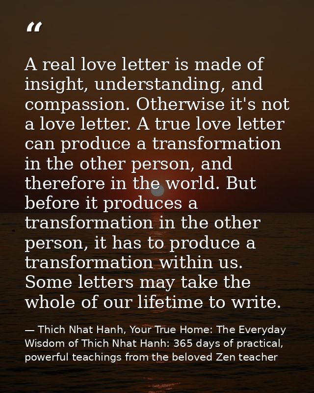 A real love letter is made of insight, understanding, and compassion. Otherwise it's not a love letter. A true love lett — Thich Nhat Hanh, Your True Home: The Everyday Wisdom of Thich Nhat Hanh: 365 days of practical, powerful teachings from the beloved Zen teacher