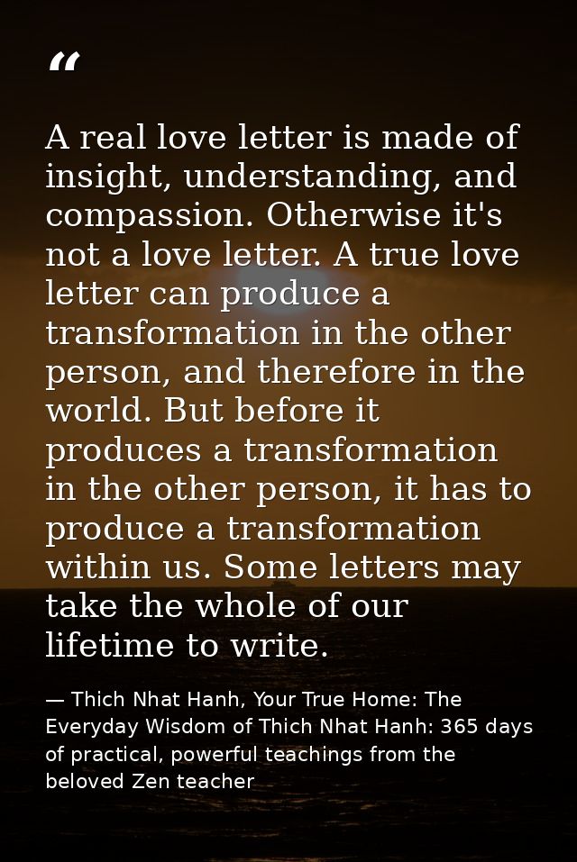 A real love letter is made of insight, understanding, and compassion. Otherwise it's not a love letter. A true love lett — Thich Nhat Hanh, Your True Home: The Everyday Wisdom of Thich Nhat Hanh: 365 days of practical, powerful teachings from the beloved Zen teacher