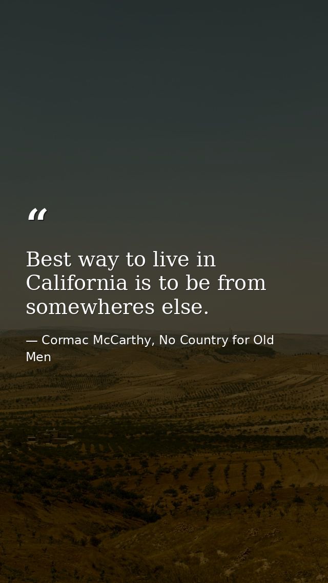 Best way to live in California is to be from somewheres else. — Cormac McCarthy, No Country for Old Men