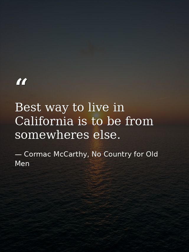 Best way to live in California is to be from somewheres else. — Cormac McCarthy, No Country for Old Men