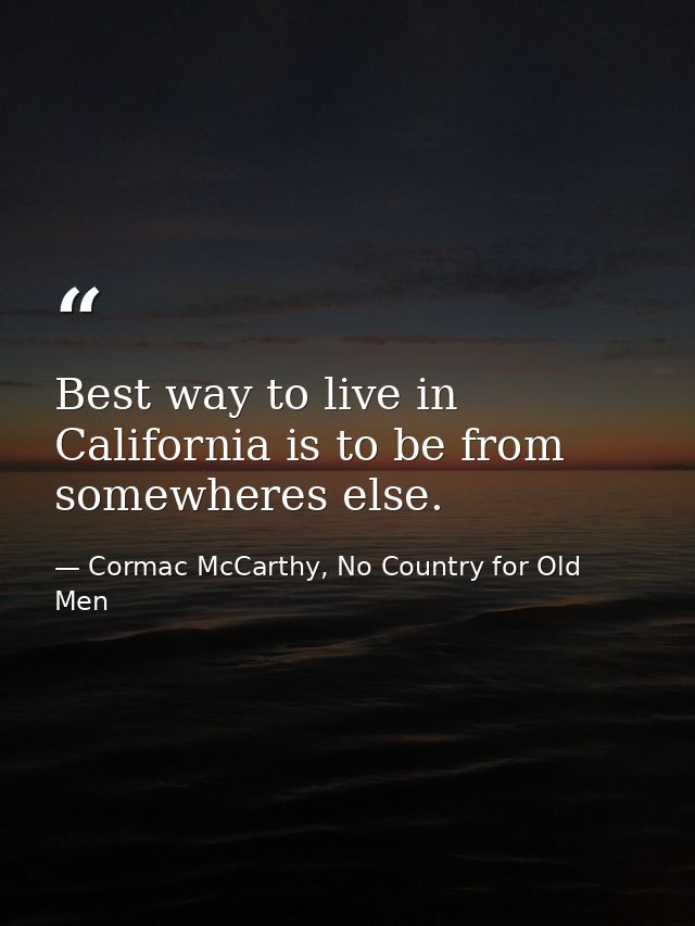Best way to live in California is to be from somewheres else. — Cormac McCarthy, No Country for Old Men