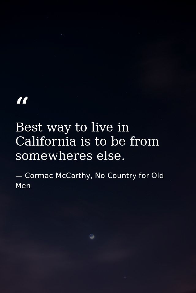 Best way to live in California is to be from somewheres else. — Cormac McCarthy, No Country for Old Men