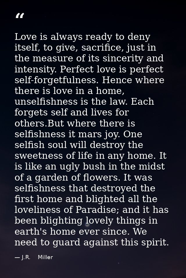 Love is always ready to deny itself, to give, sacrifice, just in the measure of its sincerity and intensity. Perfect lov — J.R.    Miller