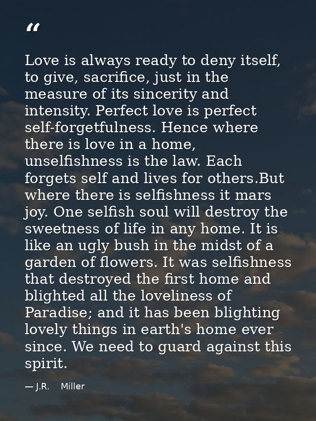 Love is always ready to deny itself, to give, sacrifice, just in the measure of its sincerity and intensity. Perfect lov — J.R.    Miller