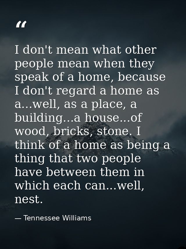 I don't mean what other people mean when they speak of a home, because I don't regard a home as a...well, as a place, a  — Tennessee Williams