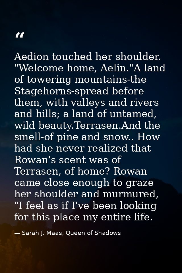 Aedion touched her shoulder. "Welcome home, Aelin."A land of towering mountains-the Stagehorns-spread before them, with  — Sarah J. Maas, Queen of Shadows