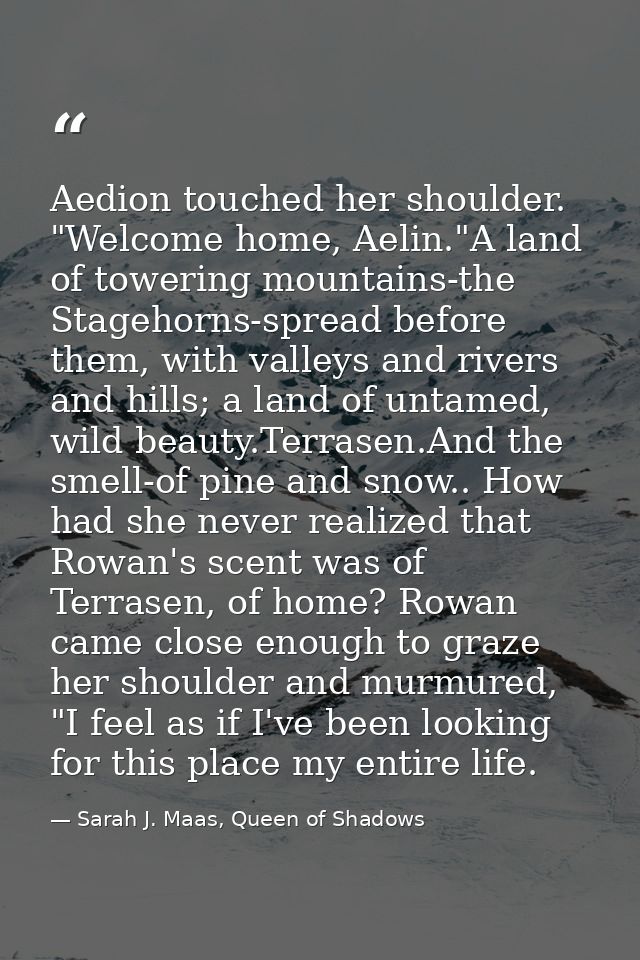 Aedion touched her shoulder. "Welcome home, Aelin."A land of towering mountains-the Stagehorns-spread before them, with  — Sarah J. Maas, Queen of Shadows