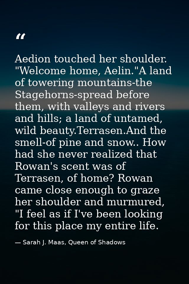 Aedion touched her shoulder. "Welcome home, Aelin."A land of towering mountains-the Stagehorns-spread before them, with  — Sarah J. Maas, Queen of Shadows