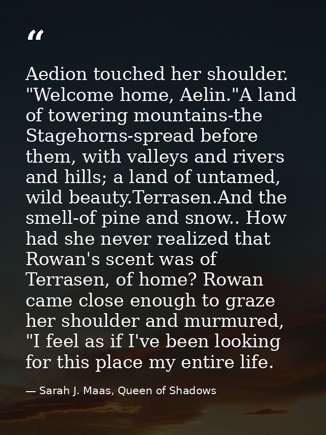Aedion touched her shoulder. "Welcome home, Aelin."A land of towering mountains-the Stagehorns-spread before them, with  — Sarah J. Maas, Queen of Shadows