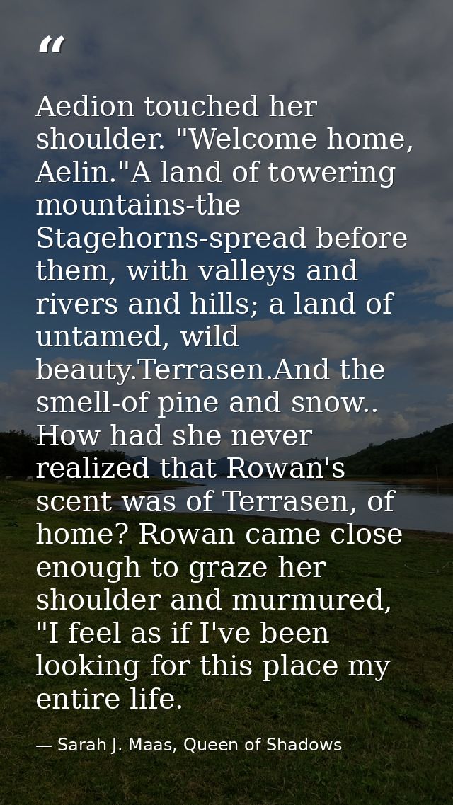 Aedion touched her shoulder. "Welcome home, Aelin."A land of towering mountains-the Stagehorns-spread before them, with  — Sarah J. Maas, Queen of Shadows