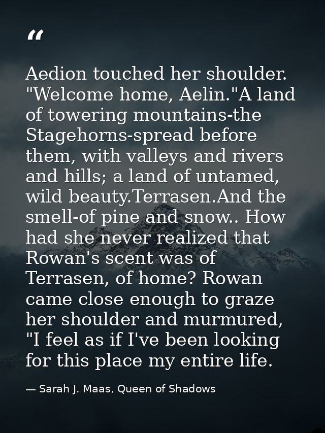 Aedion touched her shoulder. "Welcome home, Aelin."A land of towering mountains-the Stagehorns-spread before them, with  — Sarah J. Maas, Queen of Shadows