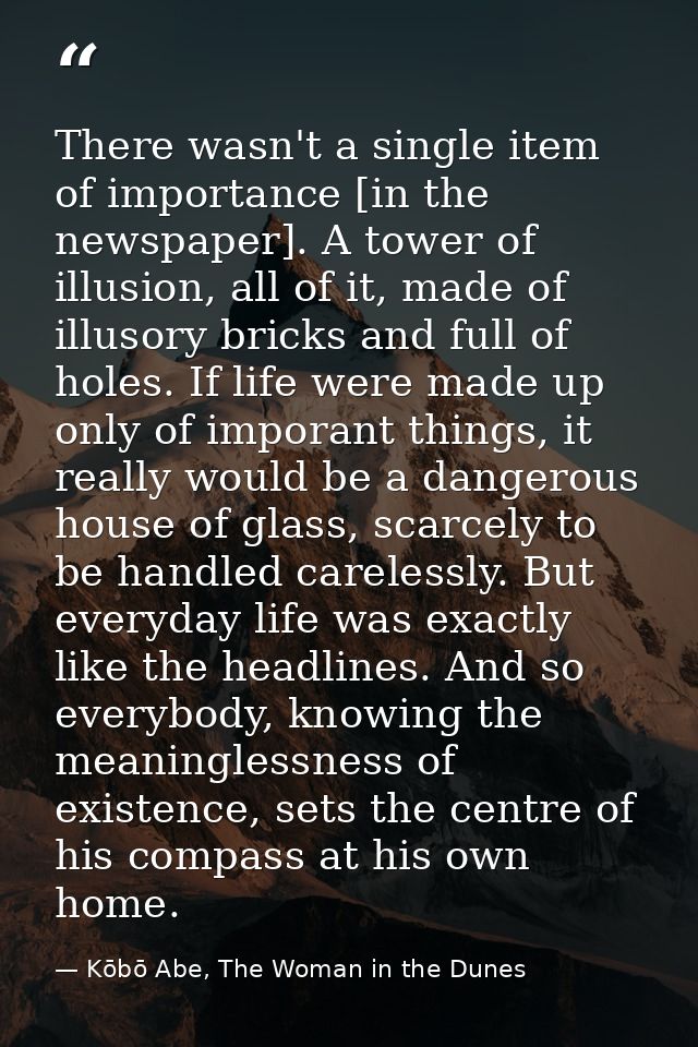There wasn't a single item of importance [in the newspaper]. A tower of illusion, all of it, made of illusory bricks and — Kōbō Abe, The Woman in the Dunes