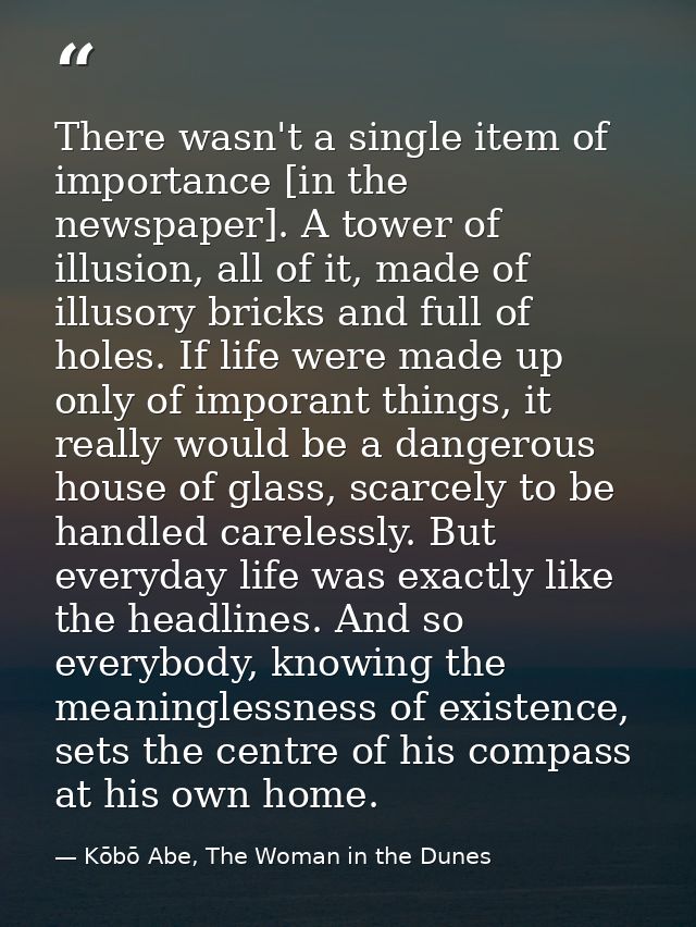 There wasn't a single item of importance [in the newspaper]. A tower of illusion, all of it, made of illusory bricks and — Kōbō Abe, The Woman in the Dunes