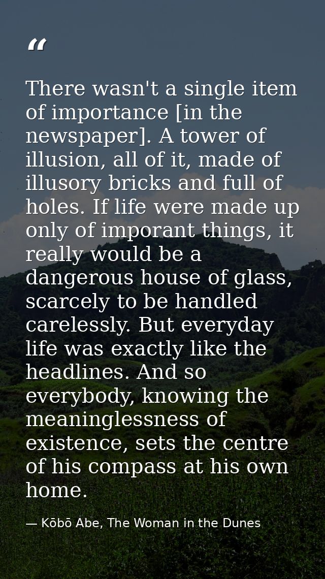 There wasn't a single item of importance [in the newspaper]. A tower of illusion, all of it, made of illusory bricks and — Kōbō Abe, The Woman in the Dunes