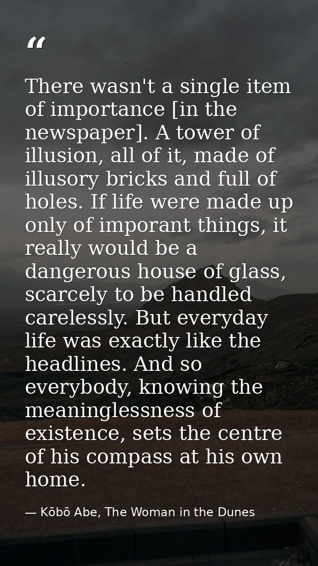 There wasn't a single item of importance [in the newspaper]. A tower of illusion, all of it, made of illusory bricks and — Kōbō Abe, The Woman in the Dunes