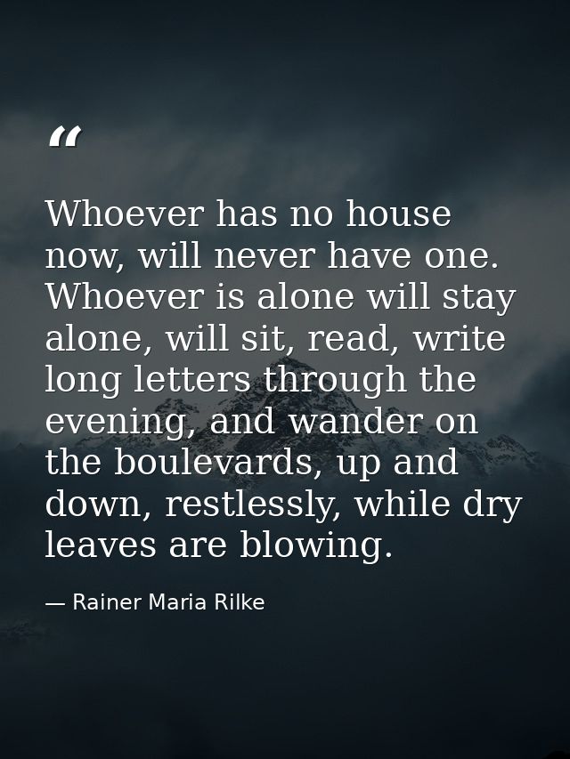 Whoever has no house now, will never have one. Whoever is alone will stay alone, will sit, read, write long letters thro — Rainer Maria Rilke