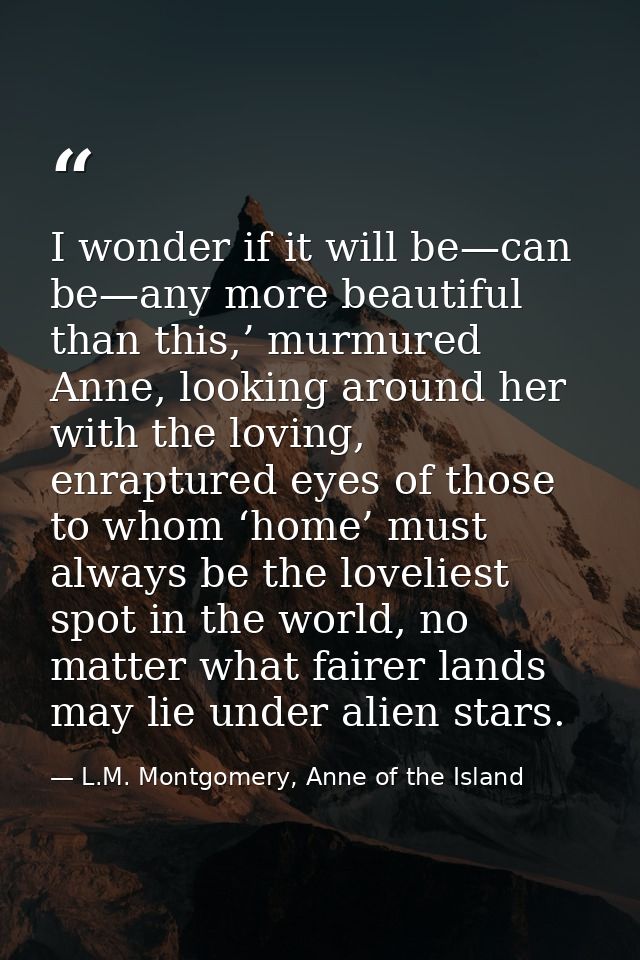 I wonder if it will be—can be—any more beautiful than this,’ murmured Anne, looking around her with the loving, enraptur — L.M. Montgomery, Anne of the Island