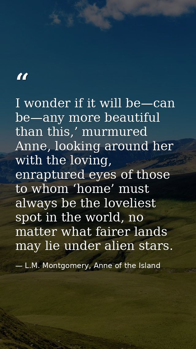 I wonder if it will be—can be—any more beautiful than this,’ murmured Anne, looking around her with the loving, enraptur — L.M. Montgomery, Anne of the Island