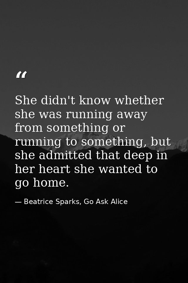 She didn't know whether she was running away from something or running to something, but she admitted that deep in her h — Beatrice Sparks, Go Ask Alice