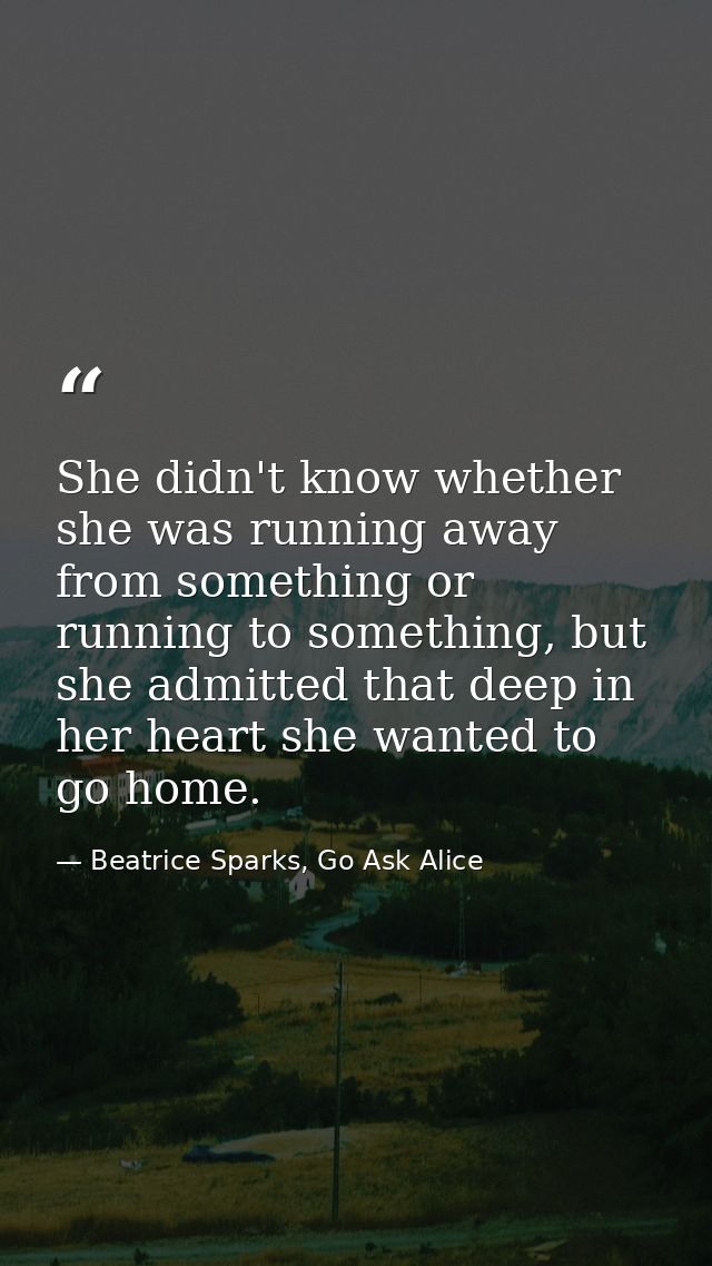 She didn't know whether she was running away from something or running to something, but she admitted that deep in her h — Beatrice Sparks, Go Ask Alice