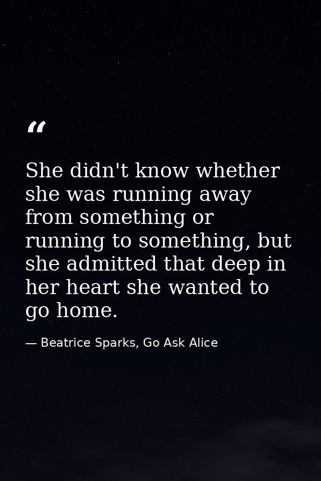 She didn't know whether she was running away from something or running to something, but she admitted that deep in her h — Beatrice Sparks, Go Ask Alice